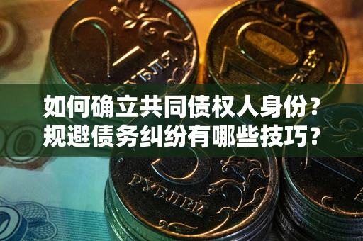 北京如何确立共同债权人身份？规避债务纠纷有哪些技巧？