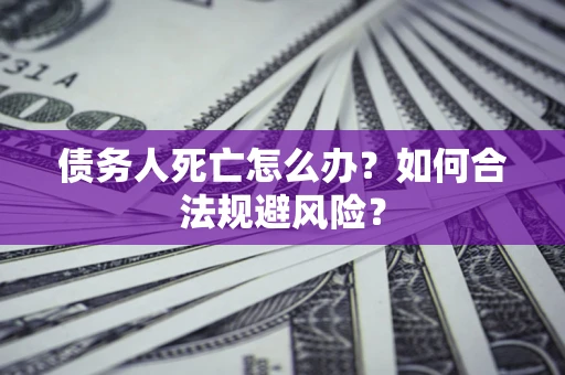 北京债务人死亡怎么办？如何合法规避风险？