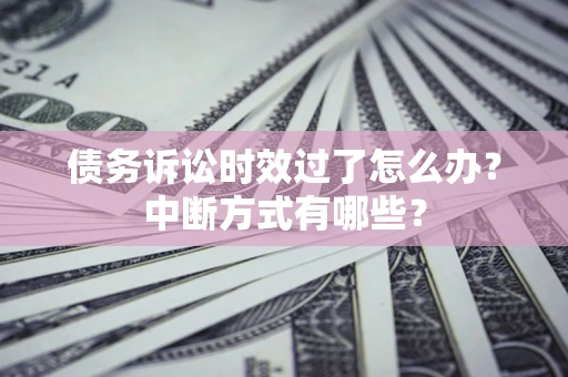 北京债务诉讼时效过了怎么办？中断方式有哪些？