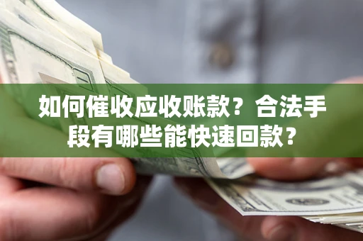 北京如何催收应收账款？合法手段有哪些能快速回款？