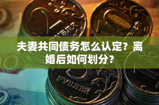 北京夫妻共同债务怎么认定？离婚后如何划分？