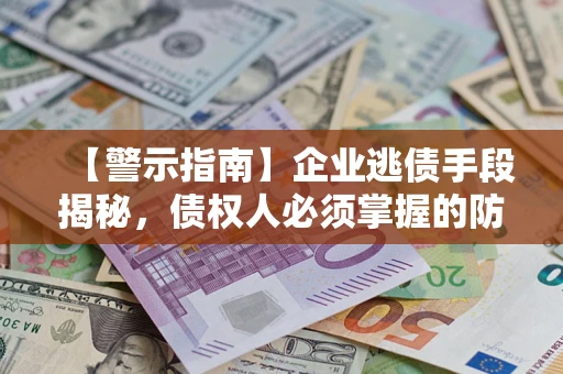北京【警示指南】企业逃债手段揭秘，债权人必须掌握的防坑宝典