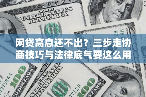北京网贷高息还不出？三步走协商技巧与法律底气要这么用