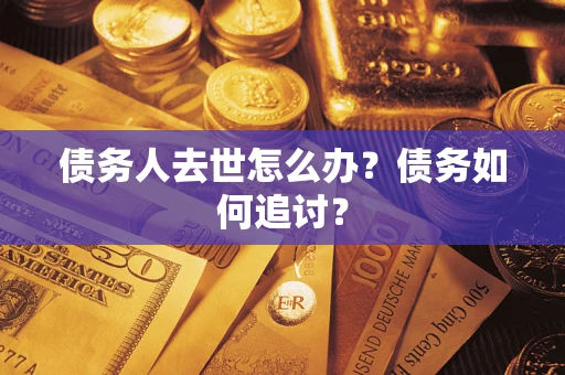 北京债务人去世怎么办？债务如何追讨？