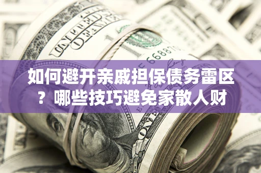 北京如何避开亲戚担保债务雷区？哪些技巧避免家散人财