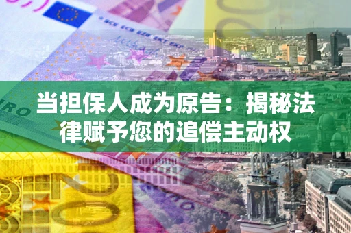 北京当担保人成为原告:揭秘法律赋予您的追偿主动权 北京当担保人成为原告:揭秘法律赋予您的追偿主动权