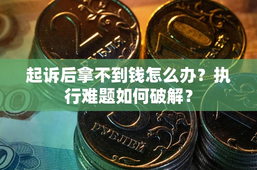 北京起诉后拿不到钱怎么办?执行难题如何破解? 北京起诉后拿不到钱怎么办?执行难题如何破解?