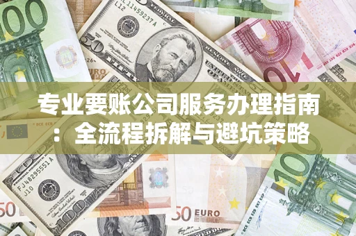 北京专业要账公司服务办理指南：全流程拆解与避坑策略