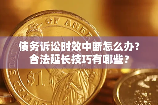 北京债务诉讼时效中断怎么办？合法延长技巧有哪些？