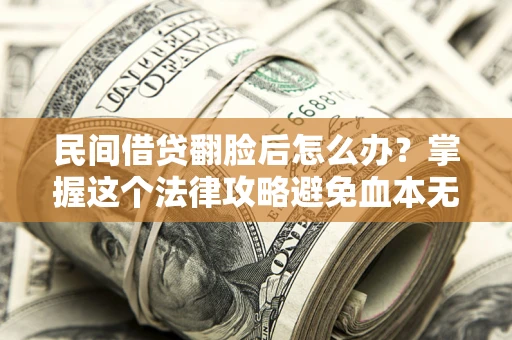 北京民间借贷翻脸后怎么办？掌握这个法律攻略避免血本无归
