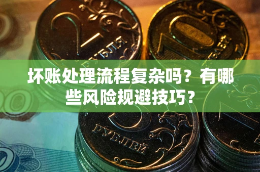 北京坏账处理流程复杂吗？有哪些风险规避技巧？