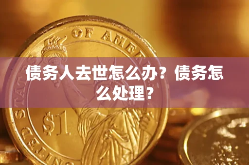北京债务人去世怎么办？债务怎么处理？