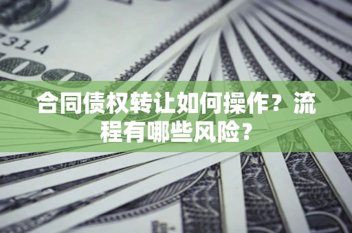 北京合同债权转让如何操作？流程有哪些风险？