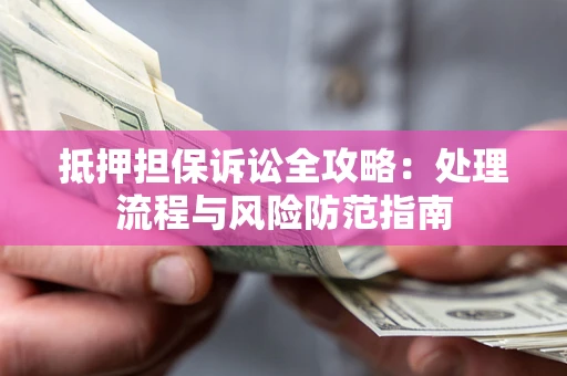 北京抵押担保诉讼全攻略：处理流程与风险防范指南