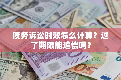 北京债务诉讼时效怎么计算？过了期限能追偿吗？