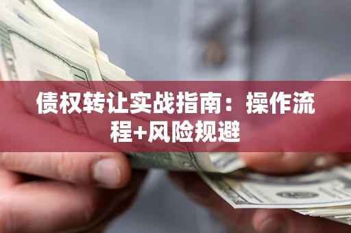 北京债权转让实战指南：操作流程+风险规避