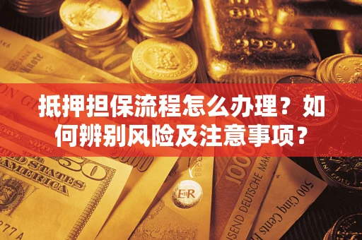 北京抵押担保流程怎么办理？如何辨别风险及注意事项？