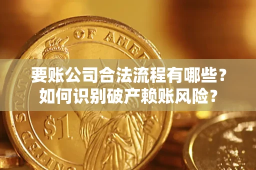 北京要账公司合法流程有哪些？如何识别破产赖账风险？