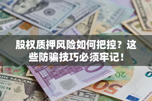 北京股权质押风险如何把控？这些防骗技巧必须牢记！
