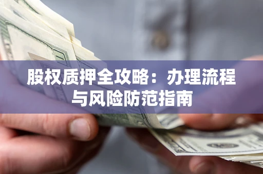 北京股权质押全攻略：办理流程与风险防范指南