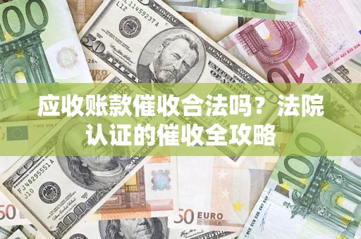 北京应收账款催收合法吗？法院认证的催收全攻略