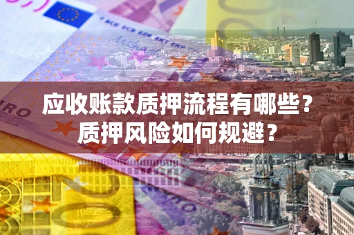 北京应收账款质押流程有哪些？质押风险如何规避？