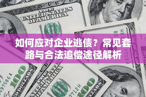 北京如何应对企业逃债？常见套路与合法追偿途径解析