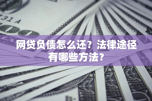 北京网贷负债怎么还？法律途径有哪些方法？