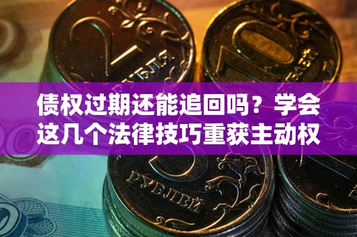 北京债权过期还能追回吗？学会这几个法律技巧重获主动权