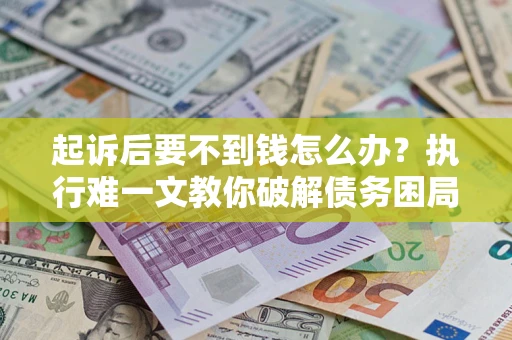 北京起诉后要不到钱怎么办？执行难一文教你破解债务困局