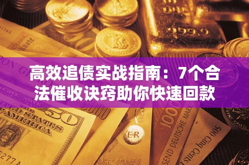 北京高效追债实战指南：7个合法催收诀窍助你快速回款