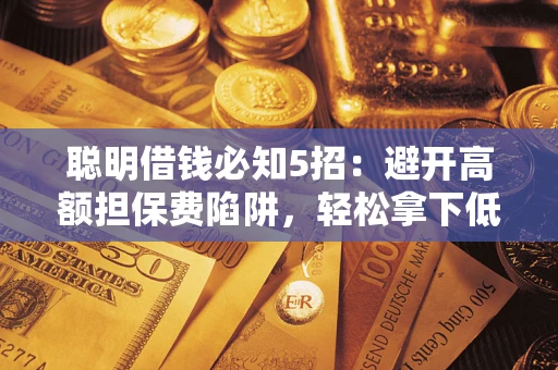 北京聪明借钱必知5招：避开高额担保费陷阱，轻松拿下低息贷款