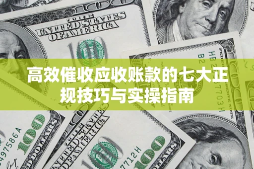 北京高效催收应收账款的七大正规技巧与实操指南