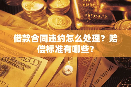 北京借款合同违约怎么处理？赔偿标准有哪些？