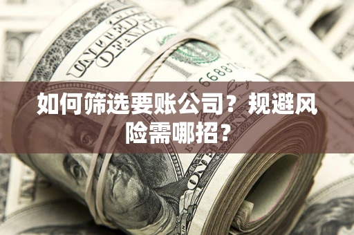北京如何筛选要账公司？规避风险需哪招？