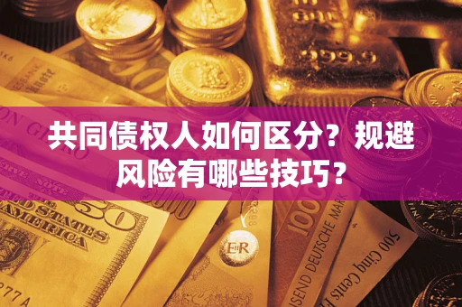 北京共同债权人如何区分？规避风险有哪些技巧？