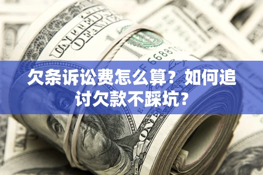 北京欠条诉讼费怎么算？如何追讨欠款不踩坑？