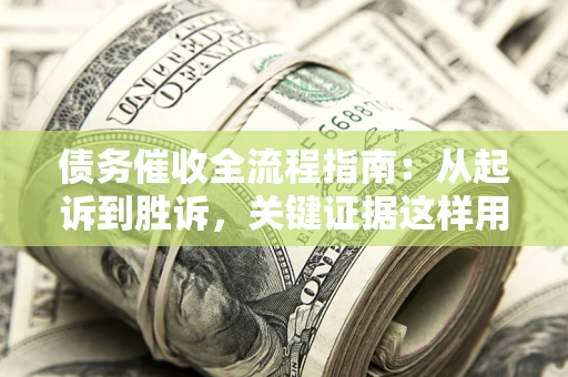 北京债务催收全流程指南：从起诉到胜诉，关键证据这样用
