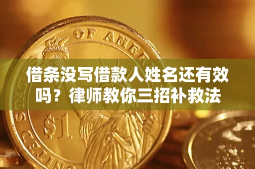 北京借条没写借款人姓名还有效吗？律师教你三招补救法