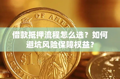 北京借款抵押流程怎么选？如何避坑风险保障权益？