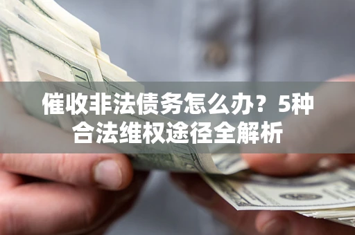 北京催收非法债务怎么办？5种合法维权途径全解析