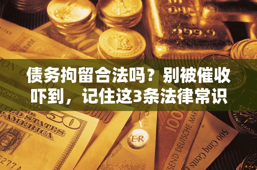 北京债务拘留合法吗?别被催收吓到,记住这3条法律常识 北京债务拘留合法吗?别被催收吓到,记住这3条法律常识