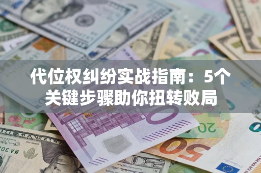 北京代位权纠纷实战指南：5个关键步骤助你扭转败局