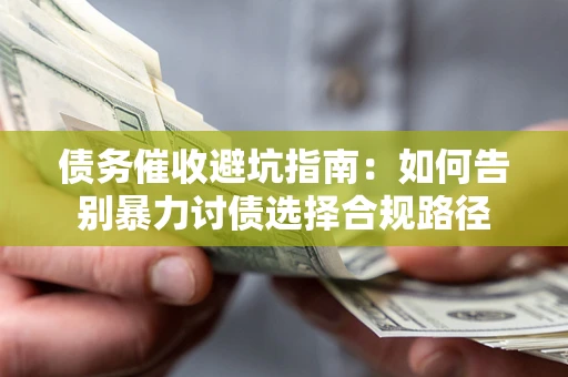 北京债务催收避坑指南：如何告别暴力讨债选择合规路径