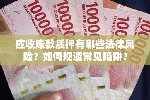 北京应收账款质押有哪些法律风险？如何规避常见陷阱？