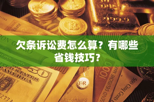 北京欠条诉讼费怎么算？有哪些省钱技巧？