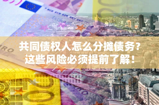 北京共同债权人怎么分摊债务？这些风险必须提前了解！