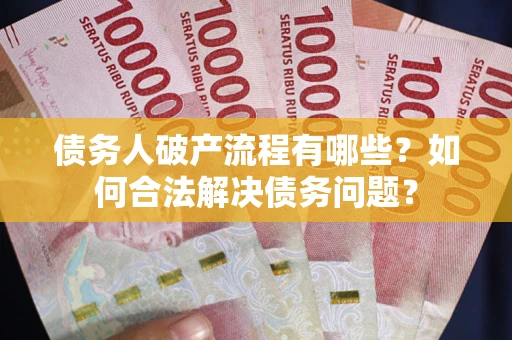 北京债务人破产流程有哪些？如何合法解决债务问题？