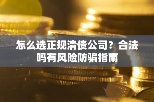北京怎么选正规清债公司？合法吗有风险防骗指南
