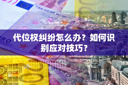 北京代位权纠纷怎么办？如何识别应对技巧？